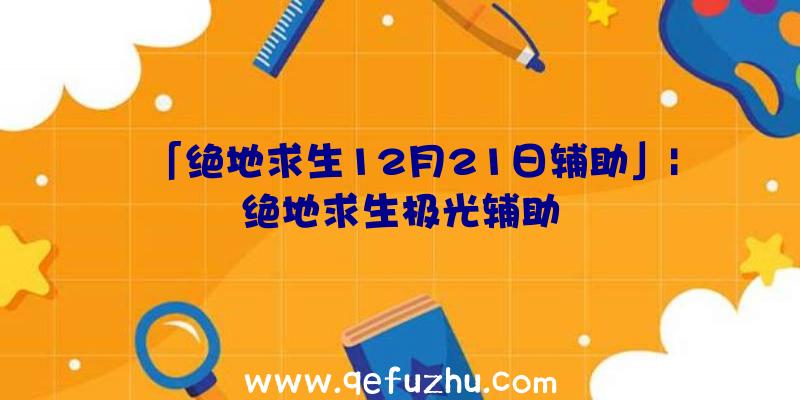 「绝地求生12月21日辅助」|绝地求生极光辅助